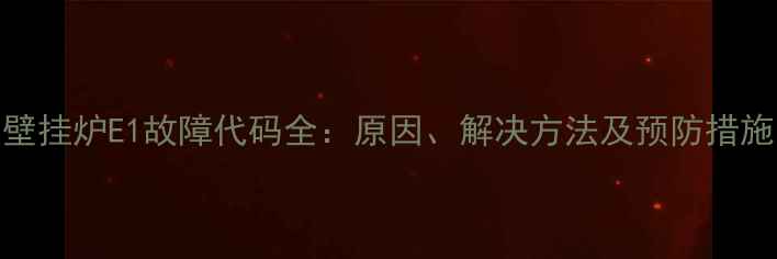 图片 壁挂炉E1故障代码全：原因、解决方法及预防措施