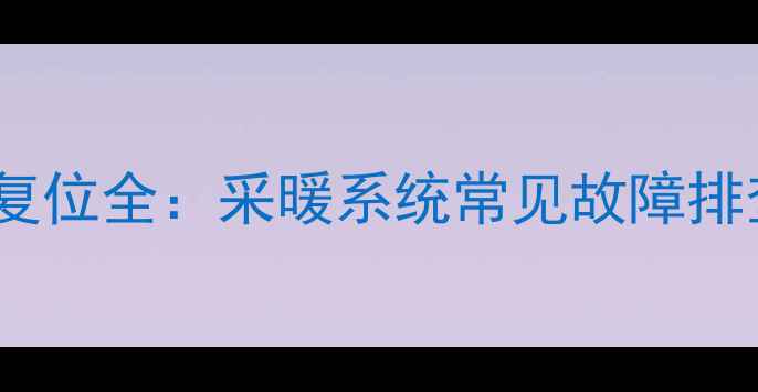 图片 壁挂炉E1故障复位全：采暖系统常见故障排查与预防指南1