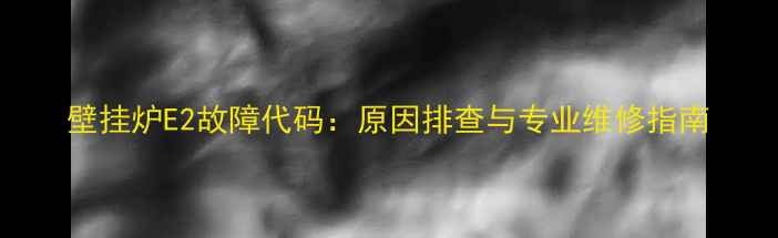 图片 壁挂炉E2故障代码：原因排查与专业维修指南