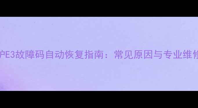 壁挂炉E3故障码自动恢复指南常见原因与专业维修方案