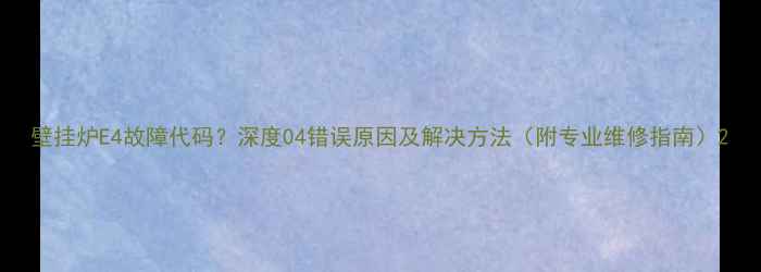 图片 壁挂炉E4故障代码？深度04错误原因及解决方法（附专业维修指南）2