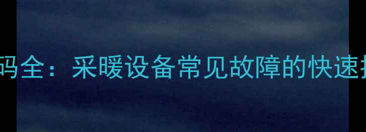 壁挂炉E5故障代码全采暖设备常见故障的快速排查与解决指南