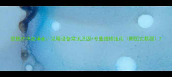 壁挂炉E5故障全采暖设备常见原因专业维修指南附图文教程