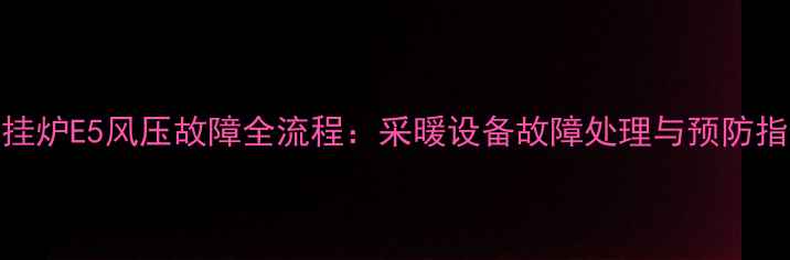 图片 壁挂炉E5风压故障全流程：采暖设备故障处理与预防指南