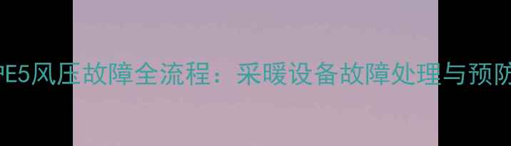 图片 壁挂炉E5风压故障全流程：采暖设备故障处理与预防指南1