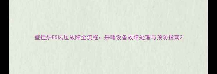 图片 壁挂炉E5风压故障全流程：采暖设备故障处理与预防指南2