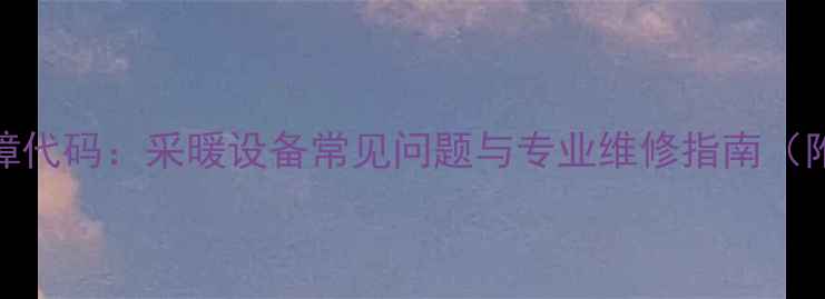 图片 壁挂炉E6故障代码：采暖设备常见问题与专业维修指南（附排查步骤）