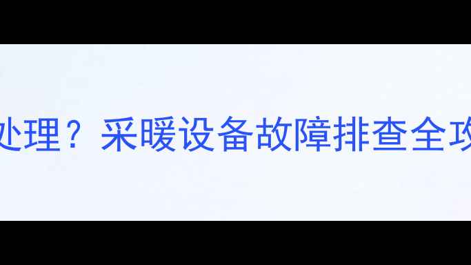 壁挂炉E7错误代码怎么处理采暖设备故障排查全攻略附专业维修步骤