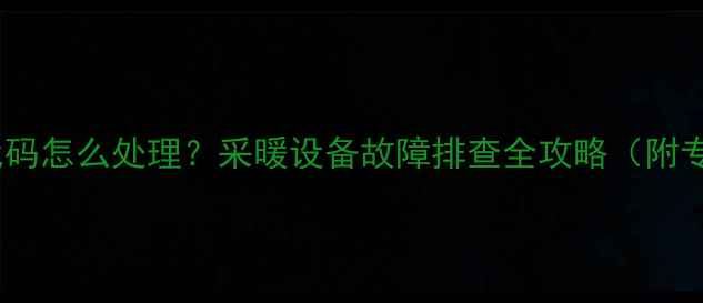 图片 壁挂炉E7错误代码怎么处理？采暖设备故障排查全攻略（附专业维修步骤）1