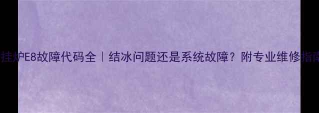 图片 壁挂炉E8故障代码全｜结冰问题还是系统故障？附专业维修指南2