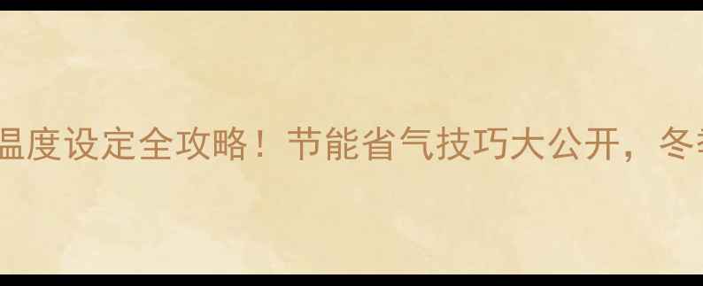 壁挂炉ECO模式温度设定全攻略节能省气技巧大公开冬季采暖不烧钱