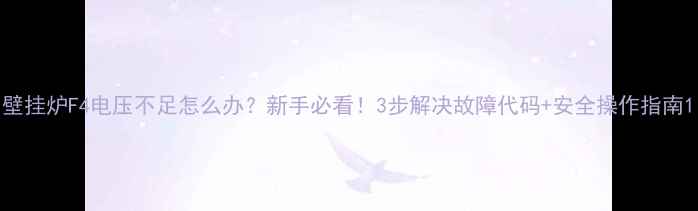 图片 壁挂炉F4电压不足怎么办？新手必看！3步解决故障代码+安全操作指南1