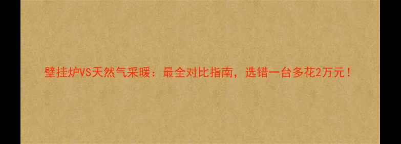 壁挂炉VS天然气采暖最全对比指南选错一台多花2万元
