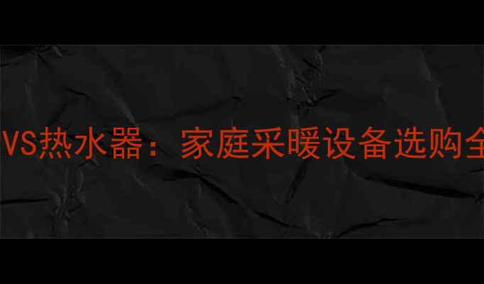 壁挂炉VS热水器家庭采暖设备选购全攻略