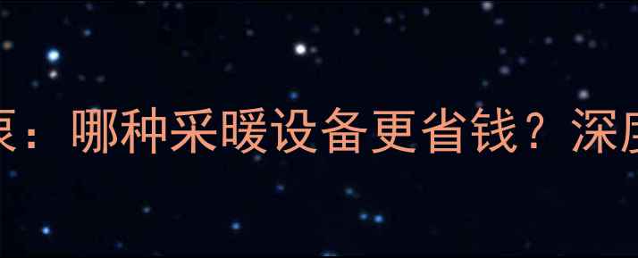 壁挂炉VS空气能热泵哪种采暖设备更省钱深度成本与节能全流程