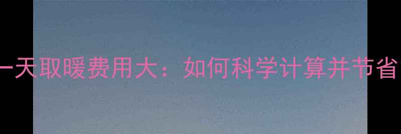图片 壁挂炉一天取暖费用大：如何科学计算并节省能耗？1