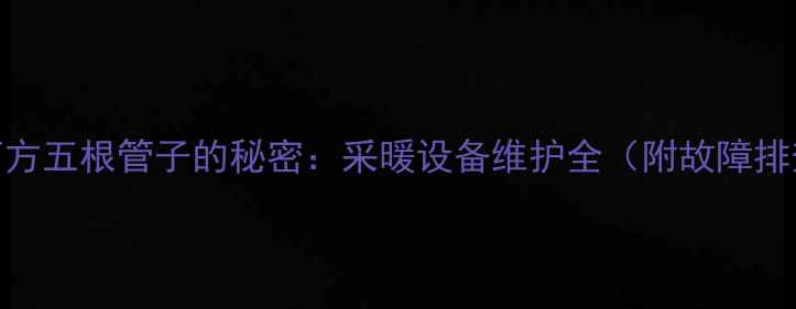 图片 壁挂炉下方五根管子的秘密：采暖设备维护全（附故障排查指南）