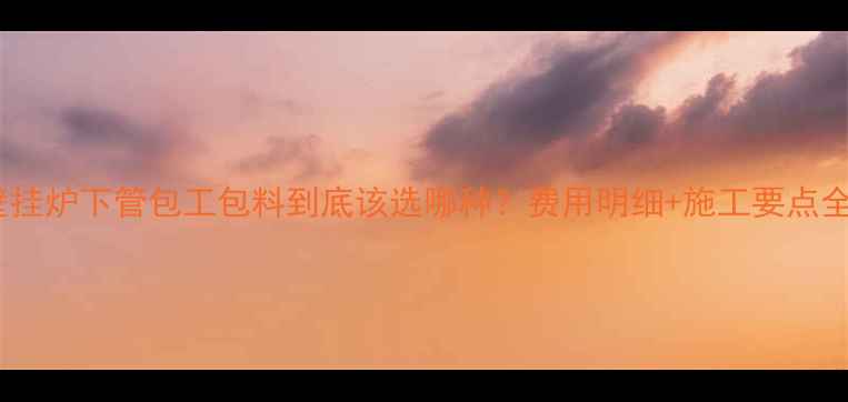 图片 壁挂炉下管包工包料到底该选哪种？费用明细+施工要点全1