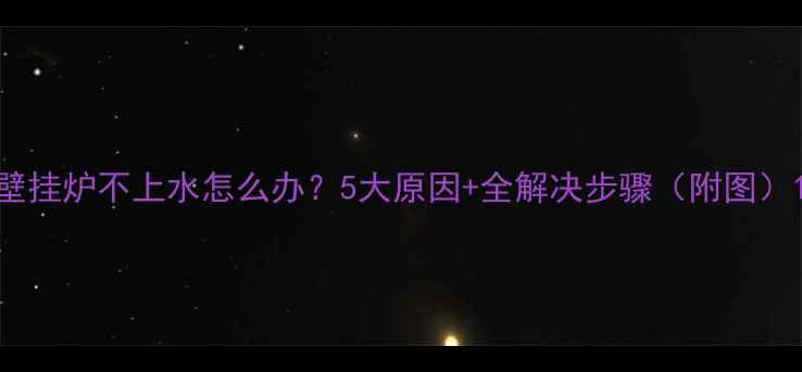 壁挂炉不上水怎么办5大原因全解决步骤附图