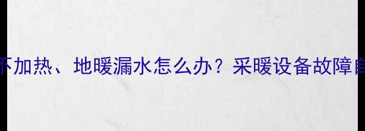 图片 壁挂炉不加热、地暖漏水怎么办？采暖设备故障自检手册