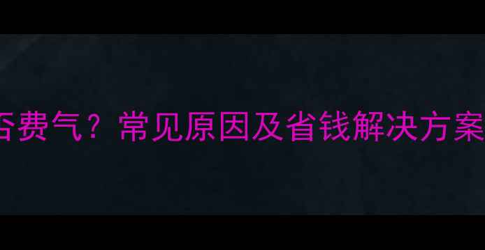 图片 壁挂炉不启动是否费气？常见原因及省钱解决方案（附实测数据）2