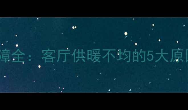 图片 壁挂炉不热故障全：客厅供暖不均的5大原因与解决方案2