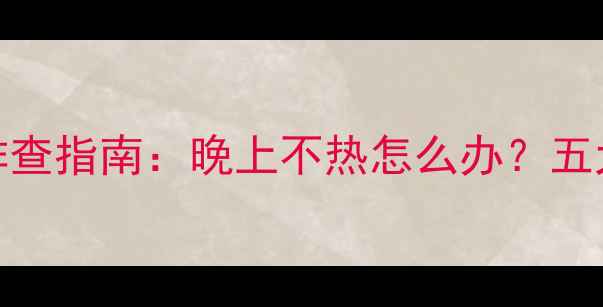 图片 壁挂炉不热故障排查指南：晚上不热怎么办？五大原因及解决方法