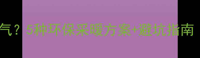 图片 壁挂炉不用天然气？5种环保采暖方案+避坑指南（附选型清单）1