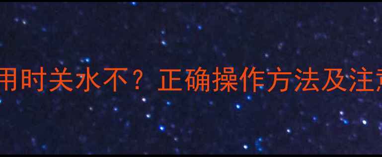 壁挂炉不用时关水不正确操作方法及注意事项全
