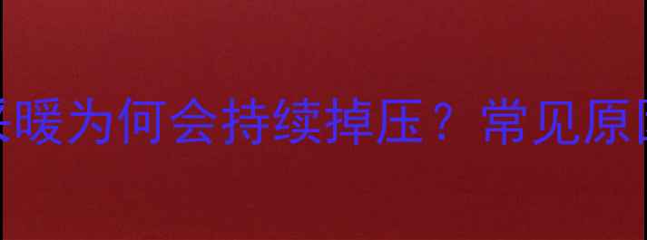 壁挂炉不采暖为何会持续掉压常见原因深度剖析