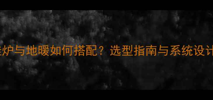 壁挂炉与地暖如何搭配选型指南与系统设计全