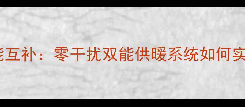 图片 壁挂炉与太阳能互补：零干扰双能供暖系统如何实现高效节能？1