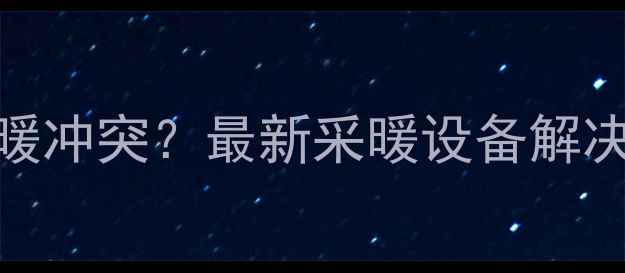 壁挂炉与市政供暖冲突最新采暖设备解决方案与政策解读