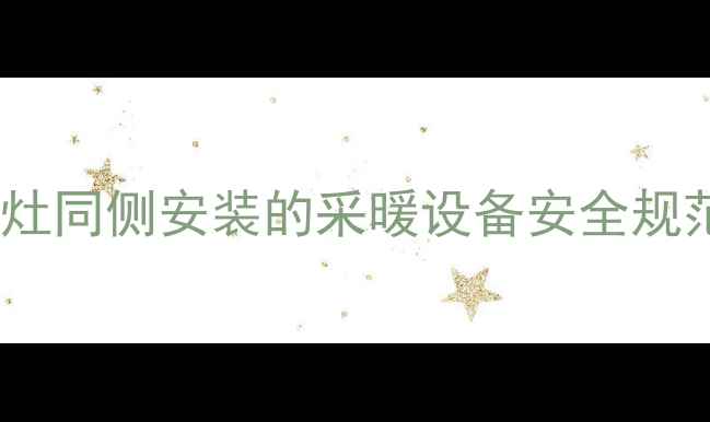壁挂炉与燃气灶同侧安装的采暖设备安全规范及正确方法