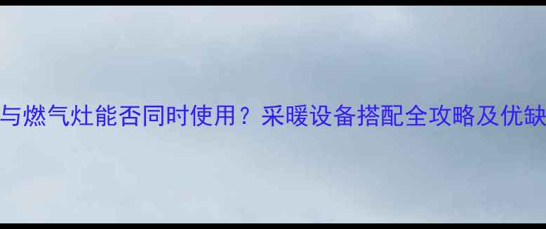 图片 壁挂炉与燃气灶能否同时使用？采暖设备搭配全攻略及优缺点分析