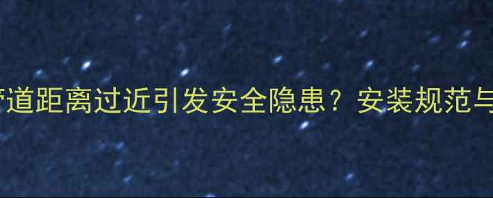 图片 壁挂炉与燃气管道距离过近引发安全隐患？安装规范与风险防范指南1