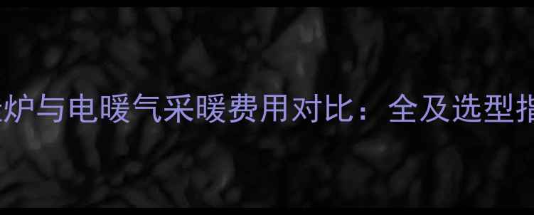 壁挂炉与电暖气采暖费用对比全及选型指南