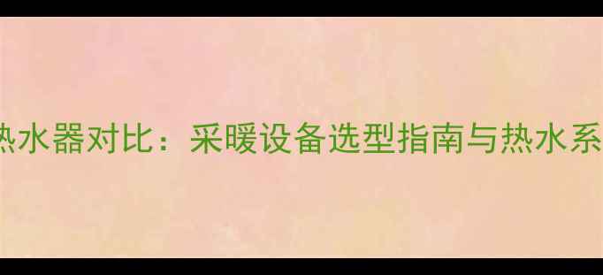 壁挂炉与电热水器对比采暖设备选型指南与热水系统解决方案