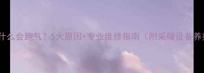 图片 壁挂炉为什么会跑气？5大原因+专业维修指南（附采暖设备养护技巧）1