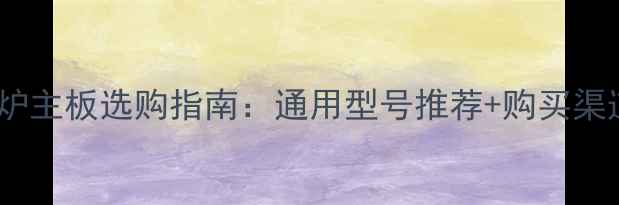 壁挂炉主板选购指南通用型号推荐购买渠道全