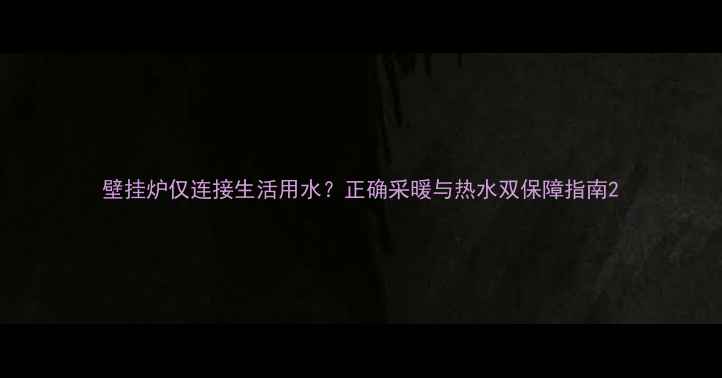 图片 壁挂炉仅连接生活用水？正确采暖与热水双保障指南2