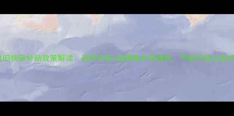 图片 壁挂炉以旧换新补贴政策解读：政府补贴+品牌直补双福利，节能升级立省3000元！1