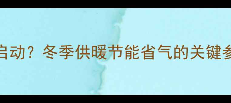 壁挂炉低温多少度启动冬季供暖节能省气的关键参数附操作指南