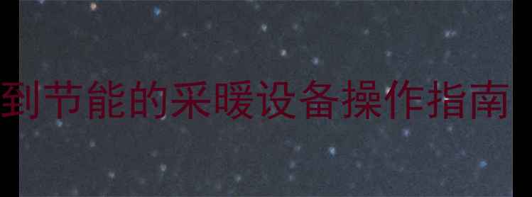 图片 壁挂炉使用全攻略：从安装到节能的采暖设备操作指南（附故障处理与保养技巧）1