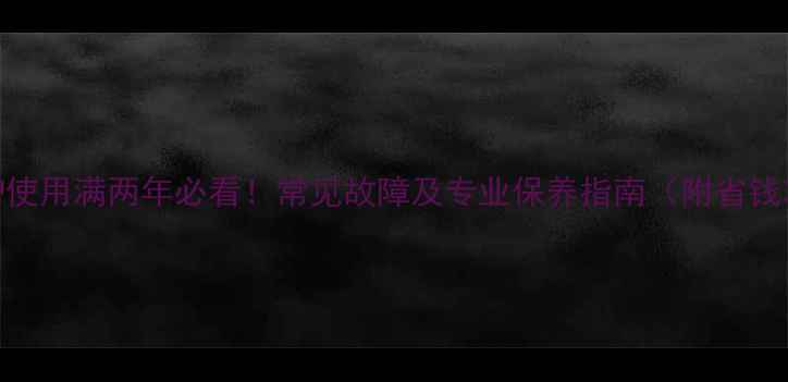 壁挂炉使用满两年必看常见故障及专业保养指南附省钱攻略