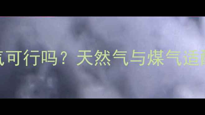 图片 壁挂炉使用煤气可行吗？天然气与煤气适配指南及使用全