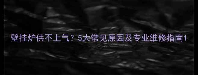 图片 壁挂炉供不上气？5大常见原因及专业维修指南1