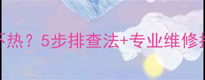 图片 壁挂炉供暖一房间不热？5步排查法+专业维修指南（附视频教程）
