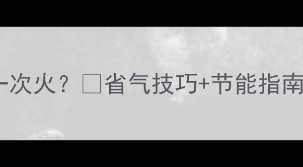 壁挂炉供暖多久点一次火省气技巧节能指南附操作全流程