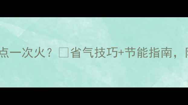 图片 壁挂炉供暖多久点一次火？🔥省气技巧+节能指南，附操作全流程！2